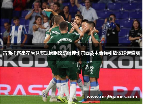 古斯托客串左后卫表现抢眼攻防俱佳切尔西战术奇兵引热议球迷盛赞