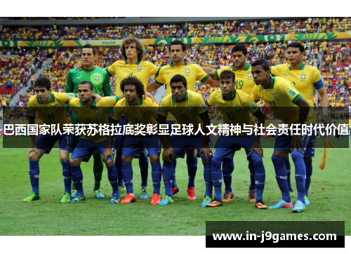 巴西国家队荣获苏格拉底奖彰显足球人文精神与社会责任时代价值