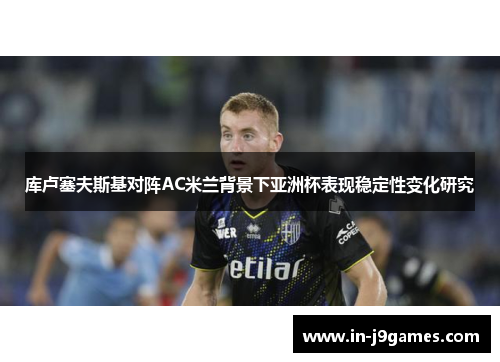 库卢塞夫斯基对阵AC米兰背景下亚洲杯表现稳定性变化研究