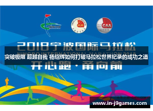 突破极限 超越自我 杨绍辉如何打破马拉松世界纪录的成功之道