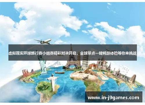 虚拟现实环球旅行赛小组赛精彩对决开启，全球景点一键畅游体验等你来挑战