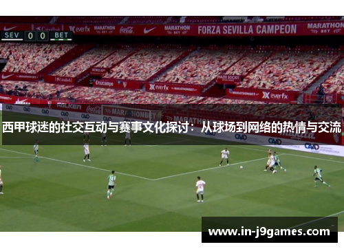 西甲球迷的社交互动与赛事文化探讨：从球场到网络的热情与交流