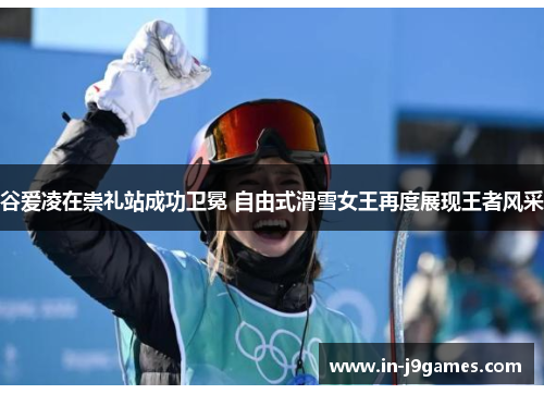 谷爱凌在崇礼站成功卫冕 自由式滑雪女王再度展现王者风采